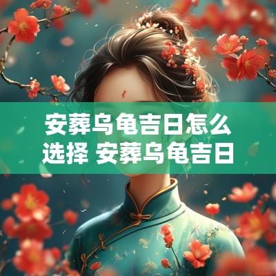 安葬乌龟吉日怎么选择 安葬乌龟吉日是几月