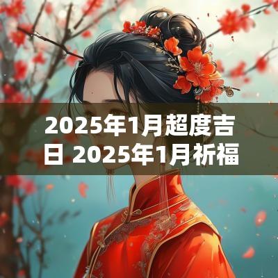 2025年1月超度吉日 2025年1月祈福黄道吉日一览表