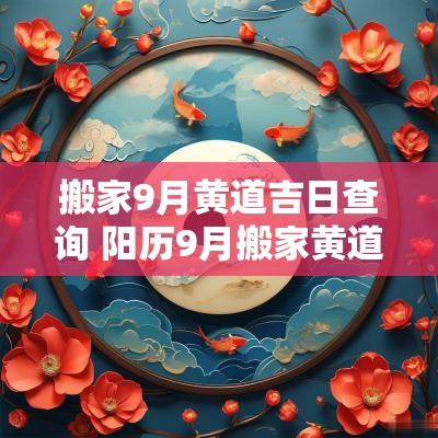 搬家9月黄道吉日查询 阳历9月搬家黄道吉日查询