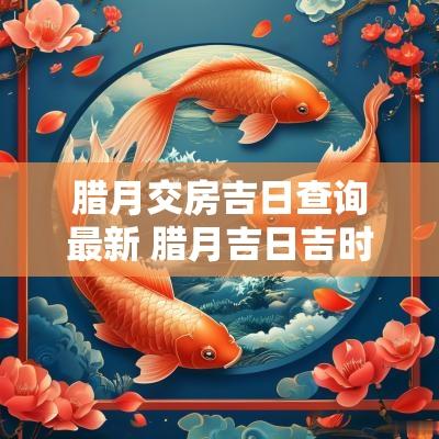 腊月交房吉日查询最新 腊月吉日吉时查询表