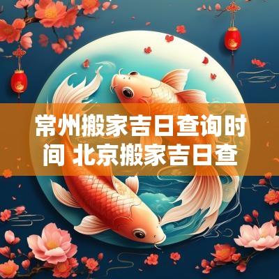 常州搬家吉日查询时间 北京搬家吉日查询大全表
