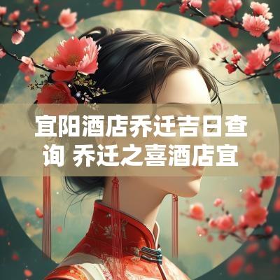 宜阳酒店乔迁吉日查询 乔迁之喜酒店宜阳