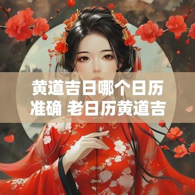 黄道吉日哪个日历准确 老日历黄道吉日查询表