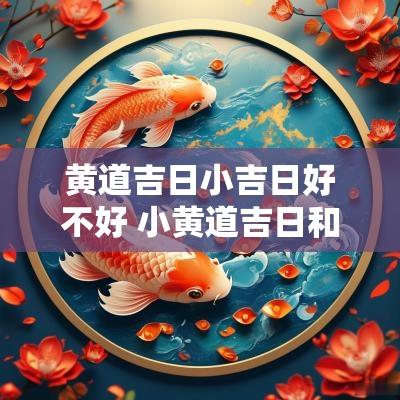 黄道吉日小吉日好不好 小黄道吉日和大黄道吉日