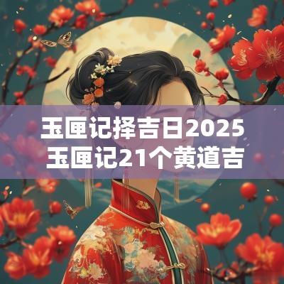 玉匣记择吉日2025 玉匣记21个黄道吉日