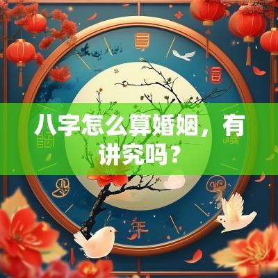 八字怎么算婚姻，有讲究吗？
