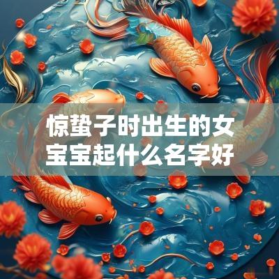惊蛰子时出生的女宝宝起什么名字好听