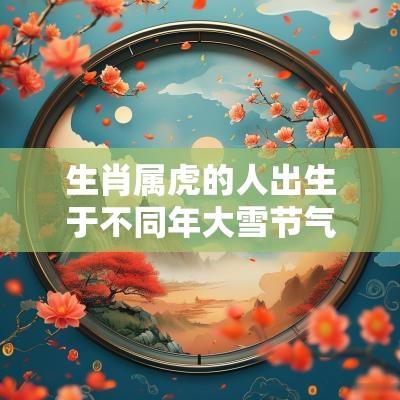 生肖属虎的人出生于不同年大雪节气命理分析