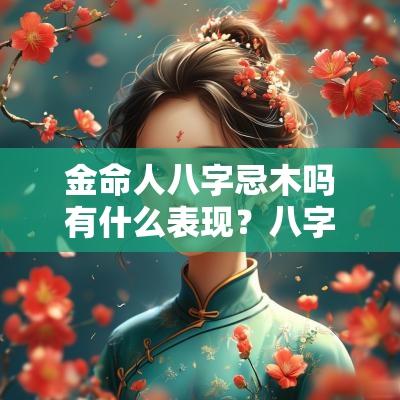 金命人八字忌木吗有什么表现？八字忌木的特征
