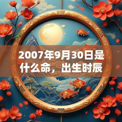 2007年9月30日是什么命，出生时辰五行查询