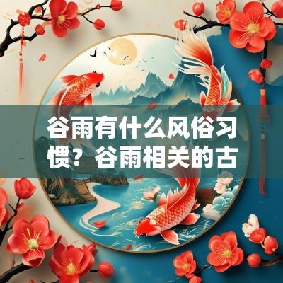 谷雨有什么风俗习惯？谷雨相关的古诗有哪些？