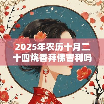 2025年农历十月二十四烧香拜佛吉利吗？