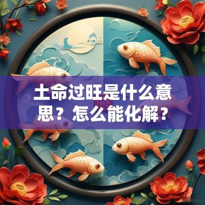土命过旺是什么意思？怎么能化解？