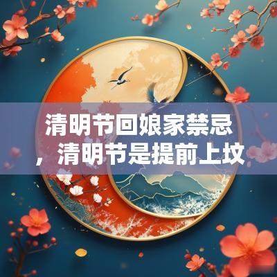 清明节回娘家禁忌，清明节是提前上坟还是当天？