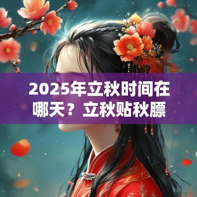 2025年立秋时间在哪天？立秋贴秋膘是什么意思？