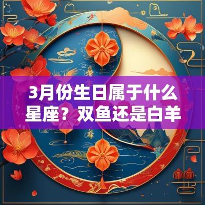3月份生日属于什么星座？双鱼还是白羊