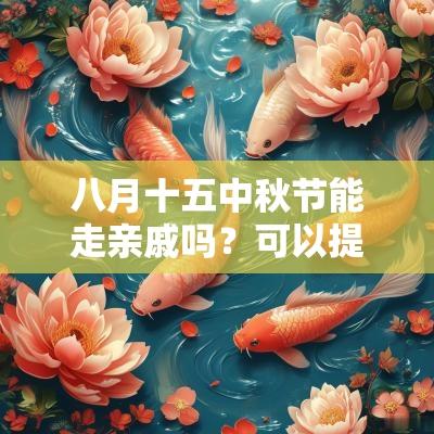 八月十五中秋节能走亲戚吗？可以提前走亲戚吗？