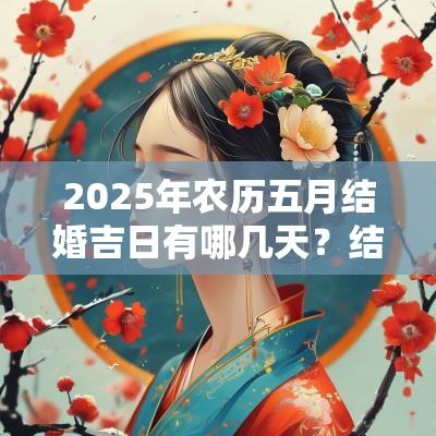2025年农历五月结婚吉日有哪几天？结婚有什么讲究？