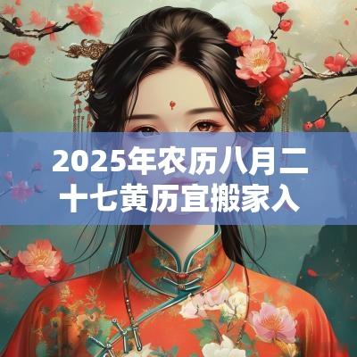2025年农历八月二十七黄历宜搬家入宅吗？