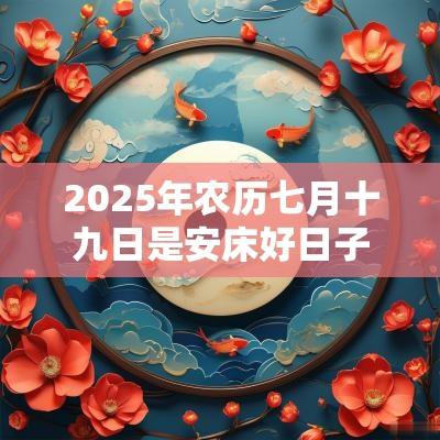 2025年农历七月十九日是安床好日子吗？