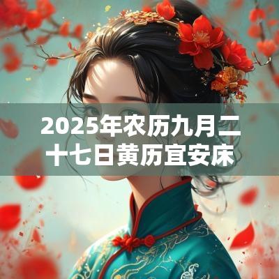 2025年农历九月二十七日黄历宜安床吗？是安床吉日吗？
