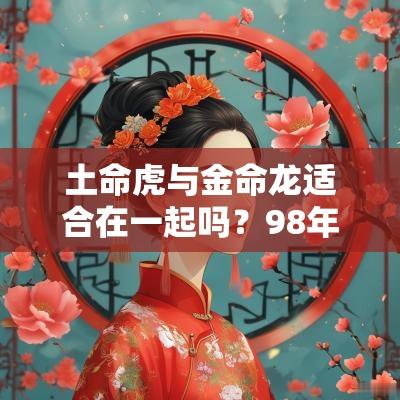 土命虎与金命龙适合在一起吗？98年土命虎婚姻如何？