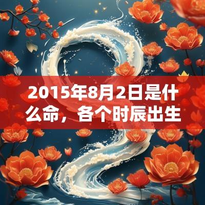 2015年8月2日是什么命，各个时辰出生的人的命运