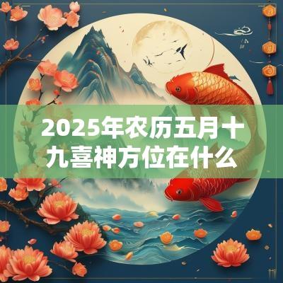 2025年农历五月十九喜神方位在什么方位？喜神的形象是什么？