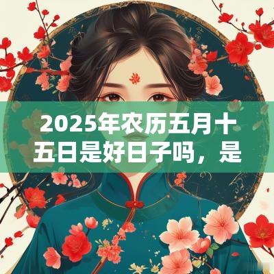 2026年农历五月十五日是好日子吗，是不是黄道吉日？