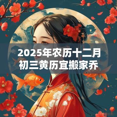 2025年农历十二月初三黄历宜搬家乔迁吗？