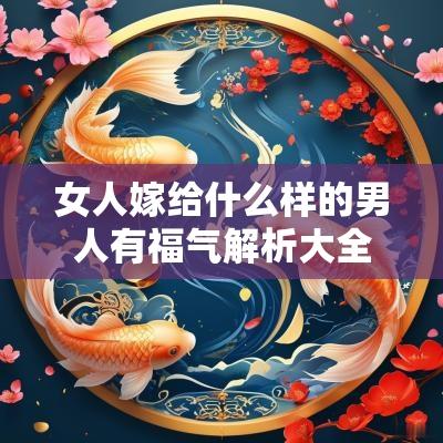 女人嫁给什么样的男人有福气解析大全