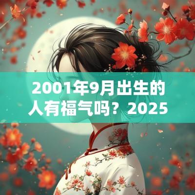 2001年9月出生的人有福气吗？2025年运势好吗？