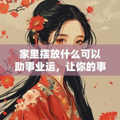 家里摆放什么可以助事业运，让你的事业运如虎添翼