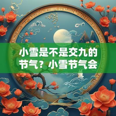 小雪是不是交九的节气？小雪节气会冷吗？