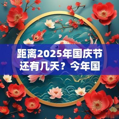 距离2025年国庆节还有几天？今年国庆长假倒计时