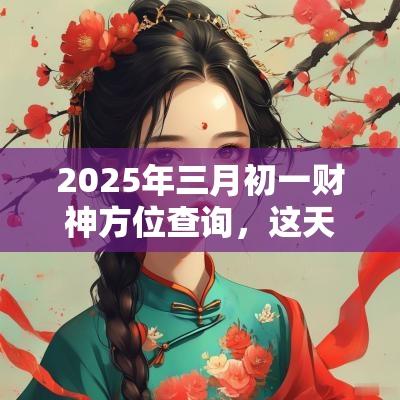 2025年三月初一财神方位查询，这天的财神在什么方向？