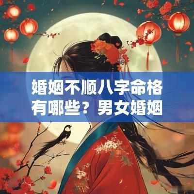 婚姻不顺八字命格有哪些?男女婚姻不顺的八字解析! 婚姻不顺八字命格有哪些?男女婚姻不顺的八字解析!