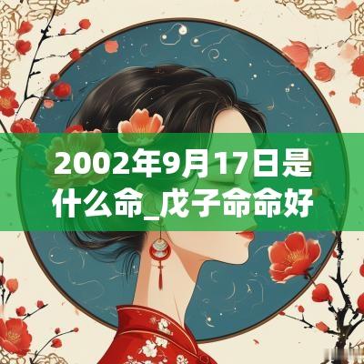 2002年9月17日是什么命_戊子命命好不好