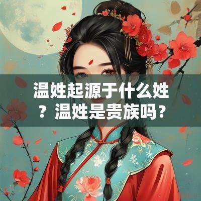 温姓起源于什么姓？温姓是贵族吗？