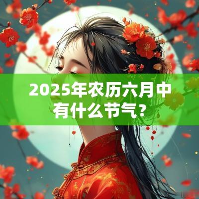 2025年农历六月中有什么节气？