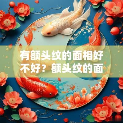 有额头纹的面相好不好？额头纹的面相代表什么？