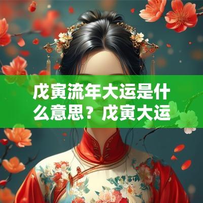 戊寅流年大运是什么意思?戊寅大运解析及运势预测 戊寅流年大运是什么意思?戊寅大运解析及运势预测