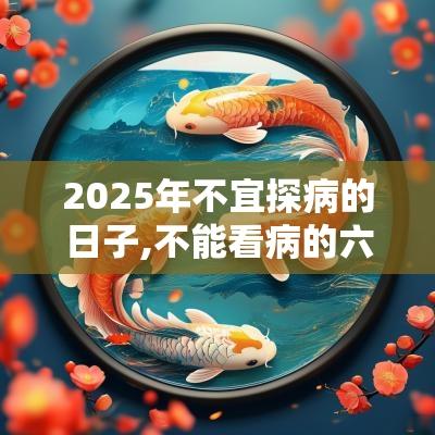 2025年不宜探病的日子,不能看病的六个日子