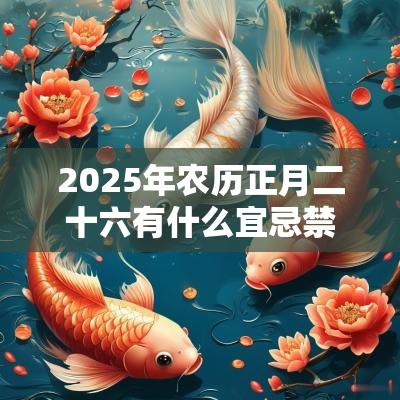 2025年农历正月二十六有什么宜忌禁忌事项？