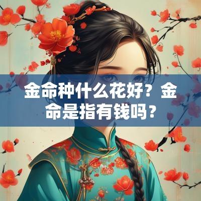 金命种什么花好？金命是指有钱吗？