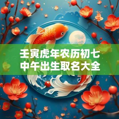 壬寅蛇年农历初七中午出生取名大全