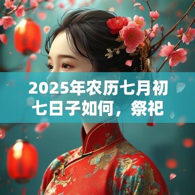 2025年农历七月初七日子如何，祭祀好不好？