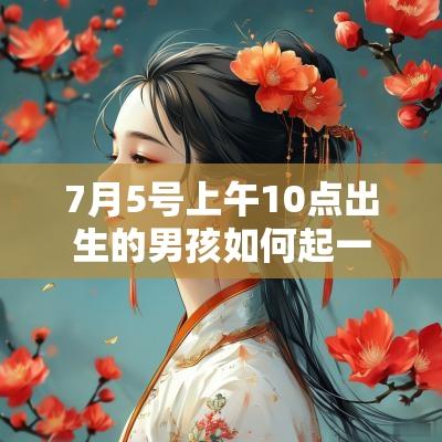 7月5号上午10点出生的男孩如何起一个独特的名字