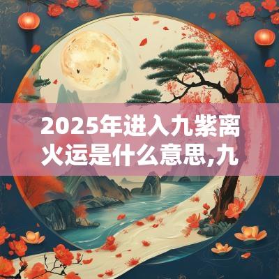 2025年进入九紫离火运是什么意思,九紫离火朱雀含义