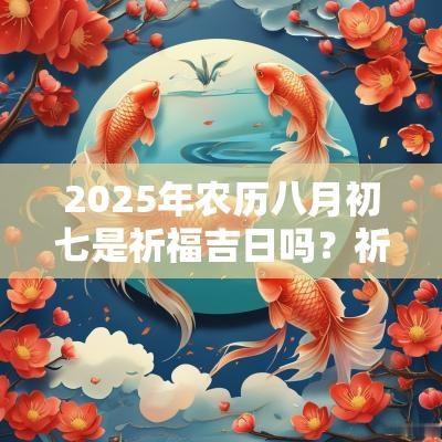 2025年农历八月初七是祈福吉日吗？祈福有什么禁忌？